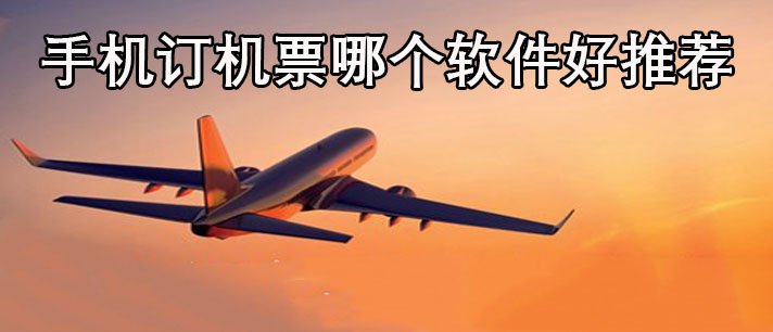 订机票哪个软件好-手机订机票哪个软件好推荐