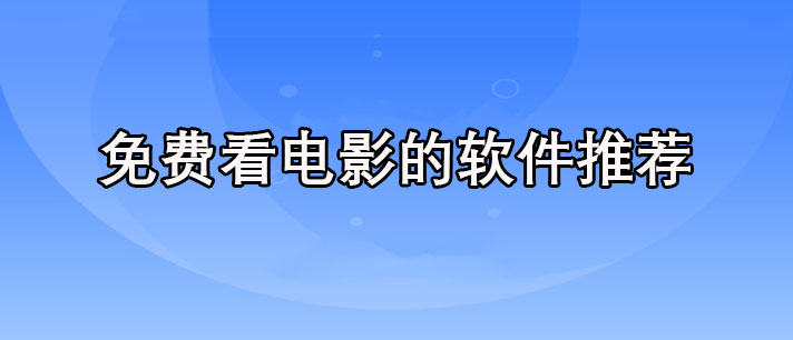免费看电影的软件有哪些-不用VIP免费看电影的软件推荐