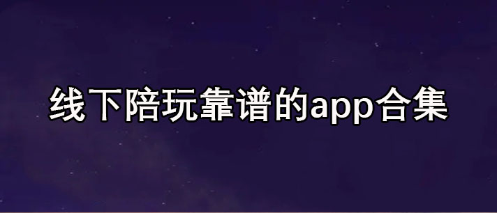 线下陪玩靠谱的app有哪些-免费线下陪玩靠谱的app合集