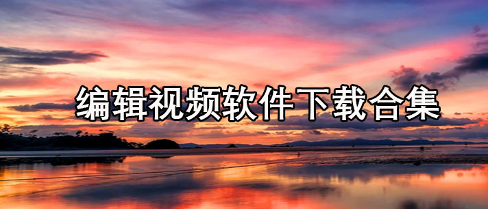 编辑视频软件哪个最好用-免费版编辑视频软件下载合集