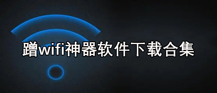 蹭wifi神器哪个好用-手机蹭wifi神器软件下载合集