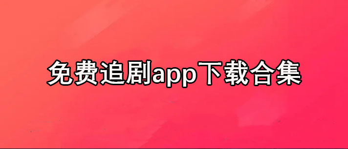 免费追剧app哪个好-可以免费追剧app下载合集
