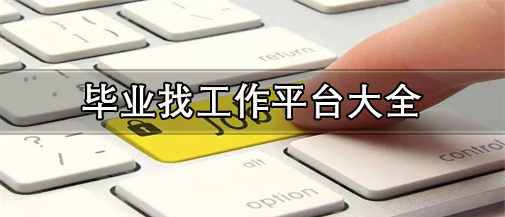 毕业找工作平台有哪些-大学生毕业找工作平台大全