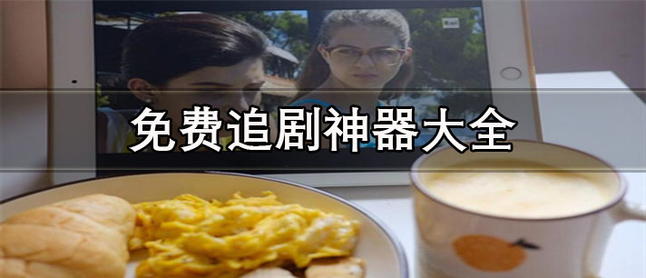免费追剧神器哪个好-无广告免费追剧神器大全
