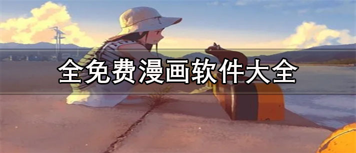 全免费漫画app有哪些-资源丰富的全免费漫画软件大全