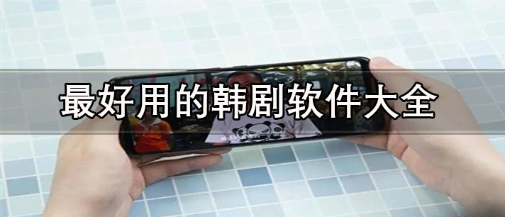 哪个app看韩剧最全还免费-看韩剧最好用的软件大全