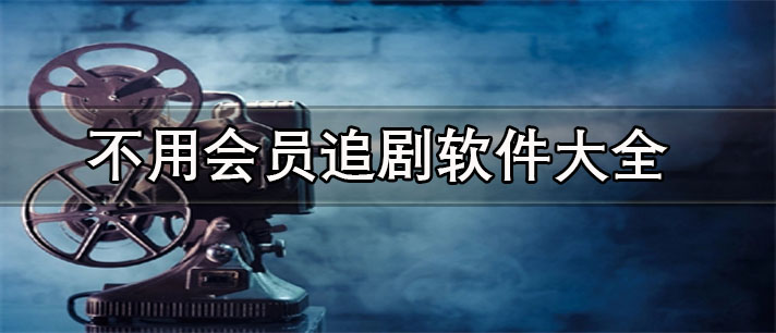 不用會(huì)員追劇的軟件推薦-免費(fèi)無(wú)廣告的影視軟件大全