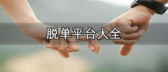 脫單平臺有哪些-本地男女脫單平臺大全