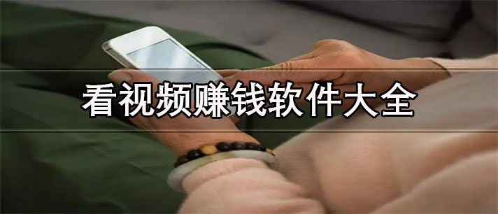 看視頻賺錢的軟件排行榜前十名-真實靠譜的看視頻賺錢軟件大全