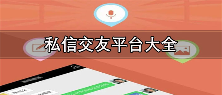 私信交友a(bǔ)pp推薦-免費(fèi)可靠的私信交友平臺大全