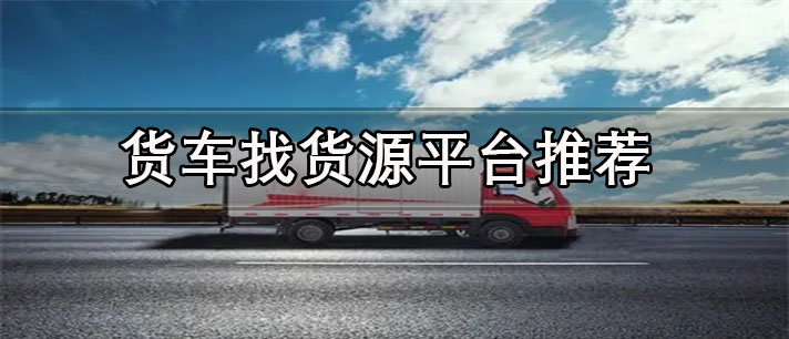 货车找货软件哪个好-正规的货车找货源平台推荐