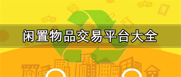 二手交易平台有哪些-真实靠谱的二手闲置物品交易平台大全
