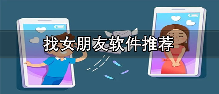 找女朋友最好的軟件有哪些-免費(fèi)聊天找女朋友軟件推薦