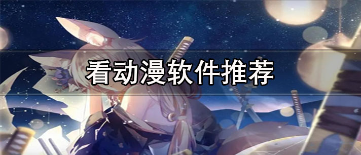 能免费看动漫的软件有哪些-没有广告的免费看动漫软件推荐