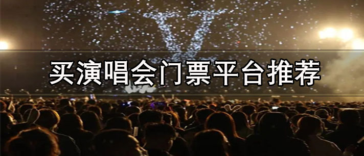 演唱會門票在哪個app買-正規(guī)便宜的買演唱會門票平臺推薦
