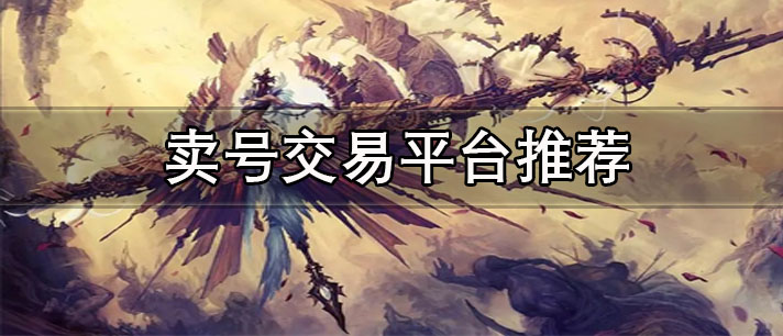 賣號(hào)交易平臺(tái)app哪個(gè)好-正規(guī)的游戲賣號(hào)交易平臺(tái)推薦