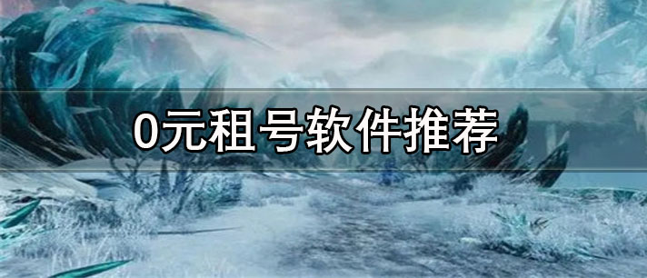 首單免費的租號軟件有哪些-新人免費0元租號軟件推薦