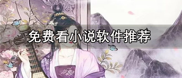 免費小說閱讀軟件哪個好用-沒有廣告免費看小說軟件推薦