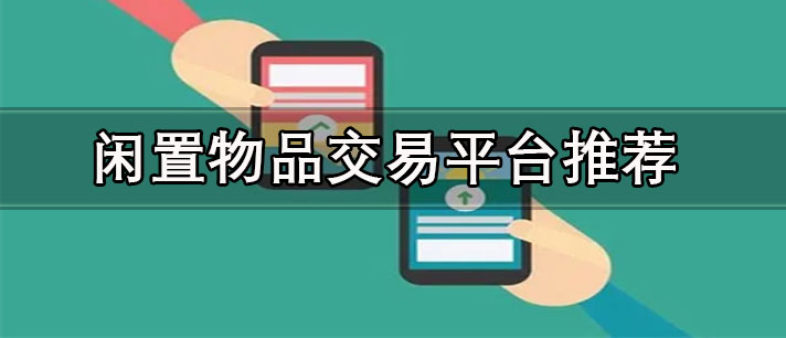 二手閑置物品交易平臺哪個好-本地二手閑置物品交易平臺推薦