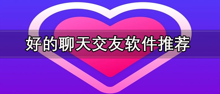 聊天免費(fèi)交友軟件有哪些-好的聊天交友軟件推薦