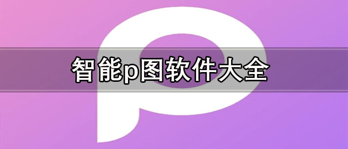 照片p圖軟件哪個好用-智能p圖軟件大全