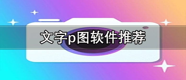 免費(fèi)p圖軟件哪個好用-文字p圖軟件推薦