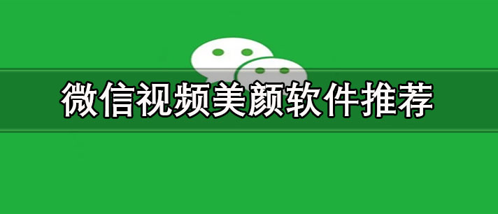 微信視頻美顏軟件哪個(gè)好用-微信視頻美顏軟件推薦