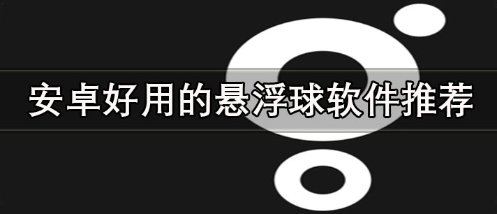 哪個(gè)懸浮球軟件最好-安卓好用的懸浮球軟件推薦
