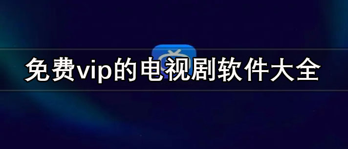 看電視劇軟件哪個(gè)最全又免費(fèi)-免費(fèi)vip的電視劇軟件大全