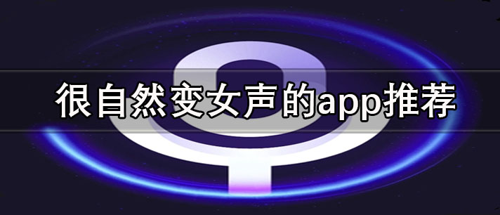 手機(jī)可以變女聲的app有哪些-很自然變女聲的app推薦