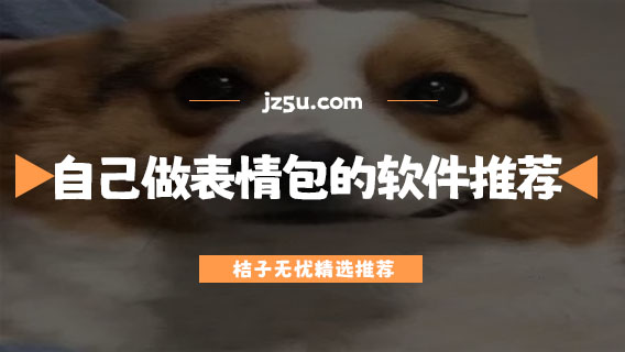 可以自己做表情包的软件有哪些-自己做表情包的软件推荐