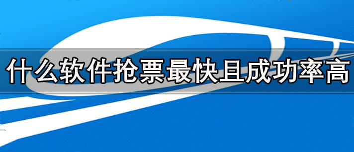 什么软件抢票最快且成功率高-手机抢票软件大全