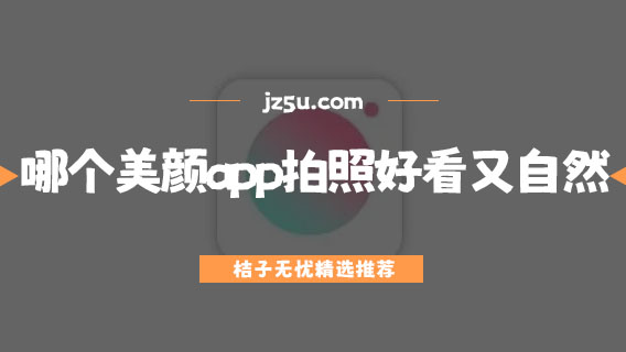 哪個美顏app拍照好看又自然-網(wǎng)紅拍照相機(jī)軟件大全