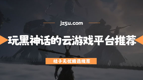 可以免費玩黑神話的云游戲平臺有哪些-能玩黑神話的云游戲平臺推薦