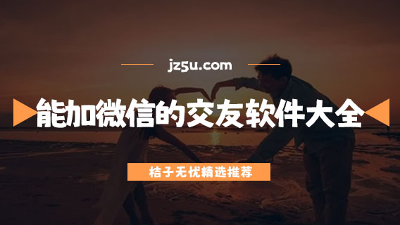 最好用的微信加人软件有哪些-能加微信的交友软件大全
