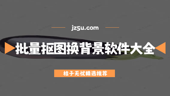 批量摳圖換背景軟件大全-什么軟件可以免費摳圖