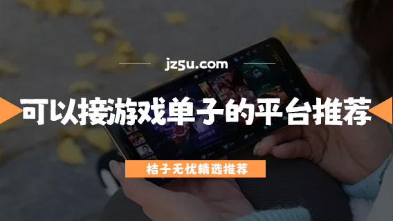 哪个平台可以接游戏单子-可以接游戏单子的平台推荐