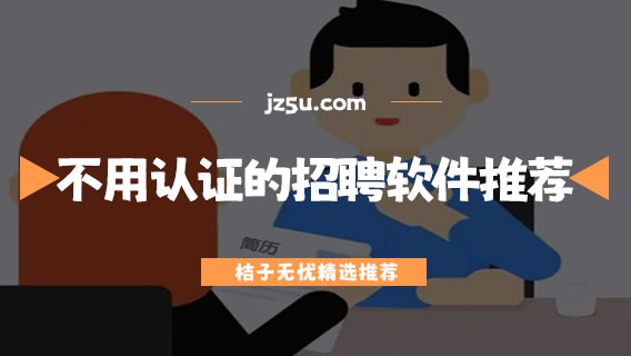 哪個(gè)求職軟件真實(shí)可靠-不用企業(yè)認(rèn)證的招聘軟件推薦